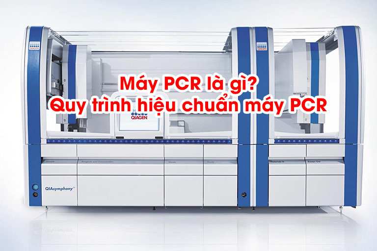 Máy PCR là gì? Quy trình hiệu chuẩn máy PCR